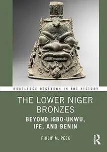 The Lower Niger Bronzes: Beyond Igbo-Ukwu, Ife, and Benin