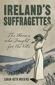 Ireland's Suffragettes: The Women Who Fought for the Vote