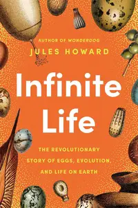Infinite Life: The Revolutionary Story of Eggs, Evolution, and Life on Earth