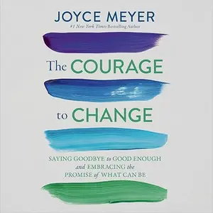 The Courage to Change: Saying Goodbye to Good Enough and Embracing the Promise of What Can Be [Audiobook]