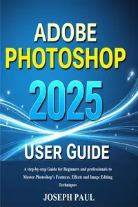 ADOBE PHOTOSHOP 2025 User Guide: A step-by-step Guide for Beginners and professionals