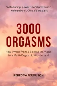 3000 Orgasms: How I Went from a Sexless Marriage to a Multi-Orgasmic Wonderland