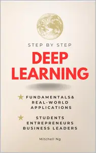 Deep Learning Step-by-Step : Guide for Students, Entrepreneurs, Business Leaders & the Curious
