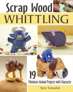 Scrap Wood Whittling: 19 Miniature Animal Projects with Character