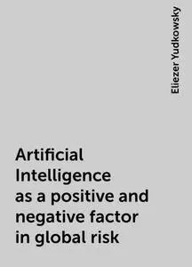«Artificial Intelligence as a positive and negative factor in global risk» by Eliezer Yudkowsky