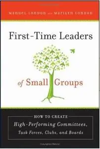First-Time Leaders of Small Groups: How to Create High Performing Committees, Task Forces, Clubs and Boards (repost)
