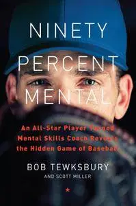 Ninety Percent Mental: An All-Star Player Turned Mental Skills Coach Reveals the Hidden Game of Baseball