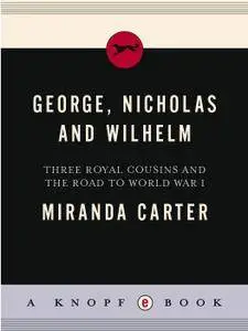 George, Nicholas and Wilhelm: Three Royal Cousins and the Road to World War I