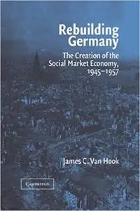 Rebuilding Germany: The Creation of the Social Market Economy, 1945-1957