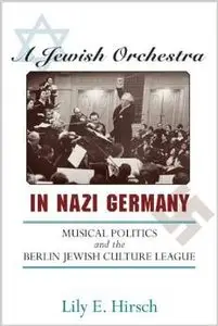 A Jewish Orchestra in Nazi Germany: Musical Politics and the Berlin Jewish Culture League by Lily E. Hirsch
