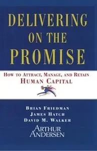 «Delivering on the Promise: How to Attract, Manage, and Retain Human Capital» by James A. Hatch,David M. Walker,Brian Fr