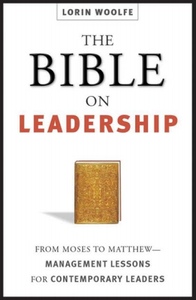 The Bible on Leadership: From Moses to Matthew - Management Lessons for Contemporary Leaders by Lorin Woolfe [Repost]