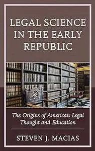 Legal Science in the Early Republic: The Origins of American Legal Thought and Education