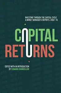 Capital Returns: Investing Through the Capital Cycle: A Money Manager's Reports 2002-15