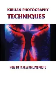 Kirlian Photography Techniques: How To Take A Kirlian Photo