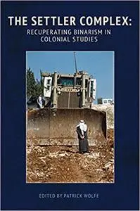 The Settler Complex: Recuperating Binarism in Colonial Studies