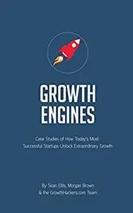 Startup Growth Engines: Case Studies of How Today’s Most Successful Startups Unlock Extraordinary Growth
