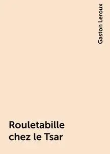 «Rouletabille chez le Tsar» by Gaston Leroux