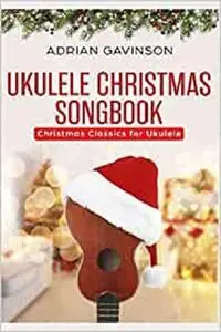 Ukulele Christmas Songbook: Christmas Classics For Ukulele