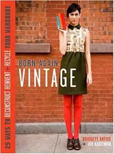 Born-Again Vintage: 25 Ways to Deconstruct, Reinvent, and Recycle Your Wardrobe (Repost)