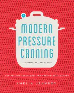 Modern Pressure Canning: Recipes and Techniques for Today's Home Canner
