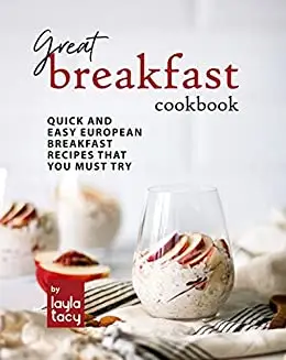 Great Breakfast Recipes: Quick and Easy European Breakfast Recipes That You Must Try