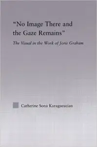 Catherine Karaguezian - No Image There and the Gaze Remains: The Visual in the Work of Jorie Graham