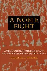 A Noble Fight: African American Freemasonry and the Struggle for Democracy in America