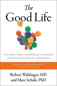 The Good Life: Lessons from the World's Longest Scientific Study of Happiness