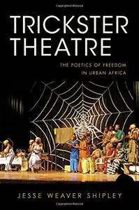 Trickster Theatre: The Poetics of Freedom in Urban Africa