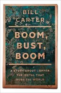 «Boom, Bust, Boom: A Story About Copper, the Metal that Runs the World» by Bill Carter