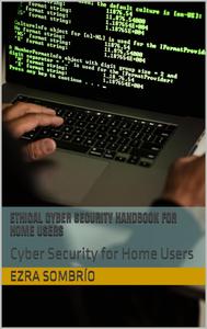 Ethical Cyber Security Handbook for Home Users: Cyber Security for Home Users