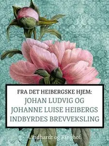 «Fra det Heibergske hjem: Johan Ludvig og Johanne Luise Heibergs indbyrdes brevveksling» by Johanne Luise Heiberg