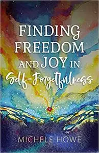 Finding Freedom and Joy in Self-Forgetfulness