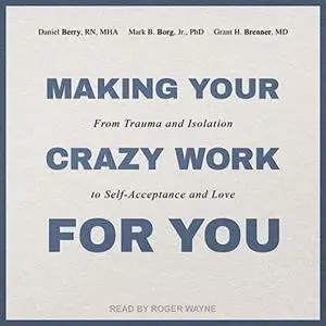 Making Your Crazy Work for You: From Trauma and Isolation to Self-Acceptance and Love [Audiobook]