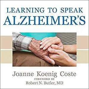 Learning to Speak Alzheimer's: A Groundbreaking Approach for Everyone Dealing with the Disease [Audiobook]