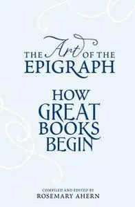 «The Art of the Epigraph: How Great Books Begin» by Rosemary Ahern