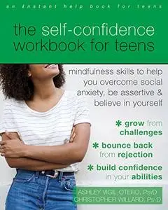 The Self-Confidence Workbook for Teens: Mindfulness Skills to Help You Overcome Social Anxiety, Be Assertive