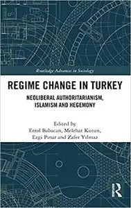 Regime Change in Turkey: Neoliberal Authoritarianism, Islamism and Hegemony