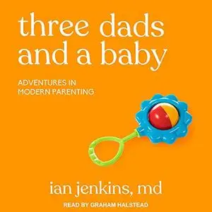 Three Dads and a Baby: Adventures in Modern Parenting (audiobook)