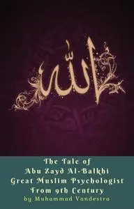 «The Tale of Abu Zayd Al-Balkhi Great Muslim Psychologist From 9th Century» by Muhammad Vandestra