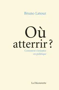 Bruno Latour, "Où atterrir : Comment s'orienter en politique"