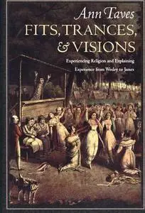 Fits, Trances, and Visions: Experiencing Religion and Explaining Experience from Wesley to James