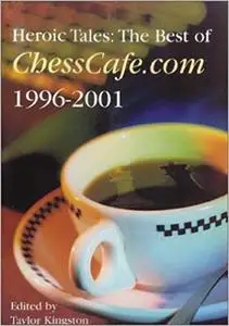 Heroic Tales: The Best of Chesscafe.com 1996 - 2001 (Repost)