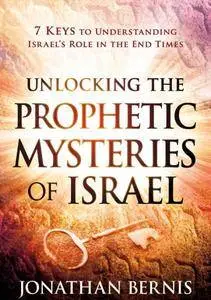 Unlocking the Prophetic Mysteries of Israel: 7 Keys to Understanding Israel's Role in the End-Times