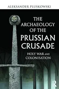 The Archaeology of the Prussian Crusade: Holy War and Colonisation