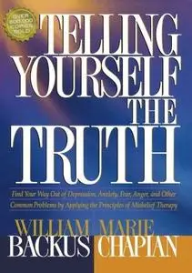 Telling Yourself the Truth: Find Your Way Out of Depression, Anxiety, Fear, Anger, and Other Common Problems by Applying the Pr