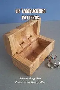 DIY Woodworking Patterns: Woodworking Ideas Beginners Can Easily Follow