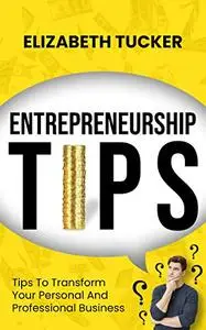 Entrepreneurship Tips: Tips To Transform Your Personal And Professional Business