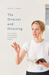 The Director and Directing: Craft, Process and Aesthetic in Contemporary Theatre